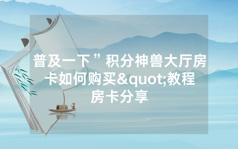 普及一下”积分神兽大厅房卡如何购买"教程房卡分享