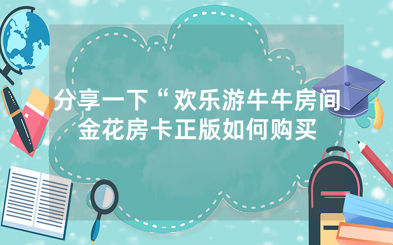 分享一下“欢乐游牛牛房间金花房卡正版如何购买