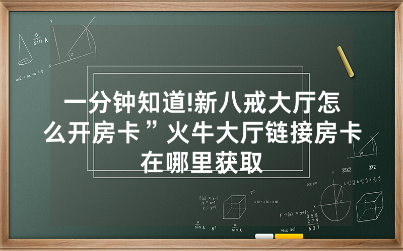 一分钟知道!新八戒大厅怎么开房卡”火牛大厅链接房卡在哪里获取