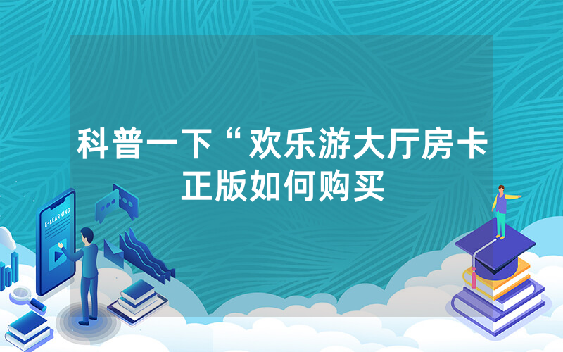科普一下“欢乐游大厅房卡正版如何购买