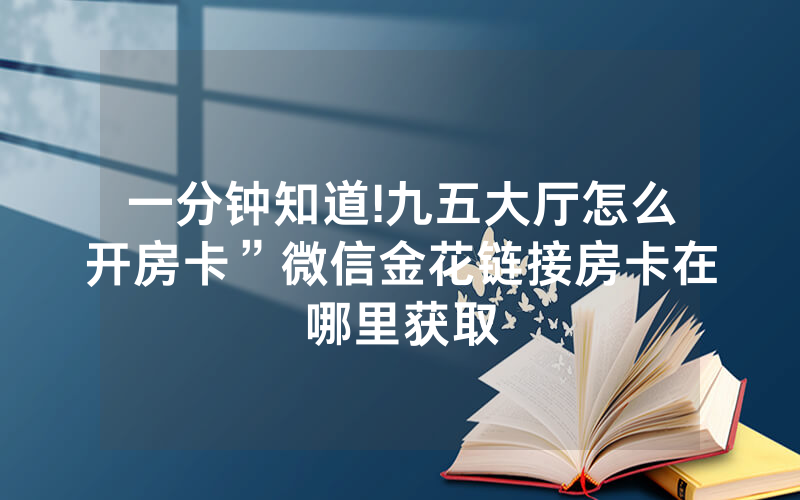 一分钟知道!九五大厅怎么开房卡”微信金花链接房卡在哪里获取
