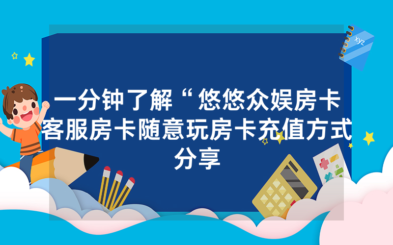 一分钟了解“悠悠众娱房卡客服房卡随意玩房卡充值方式分享