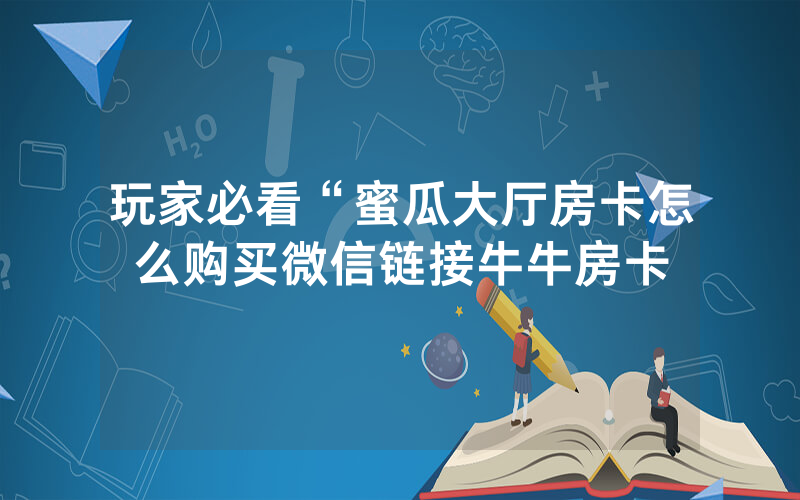 玩家必看“蜜瓜大厅房卡怎么购买微信链接牛牛房卡