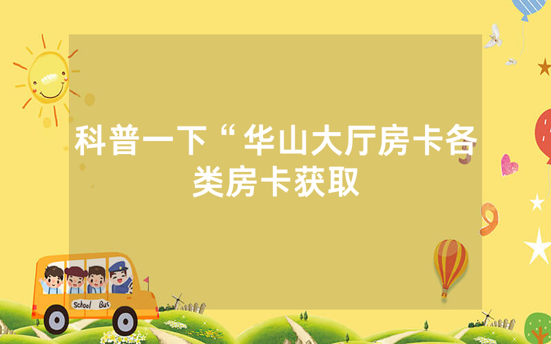 科普一下“华山大厅房卡各类房卡获取