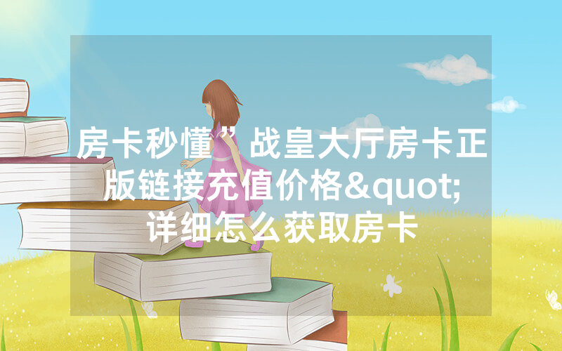 房卡秒懂”战皇大厅房卡正版链接充值价格"详细怎么获取房卡