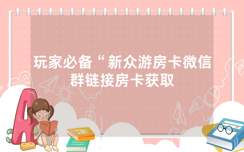 玩家必备“新众游房卡微信群链接房卡获取