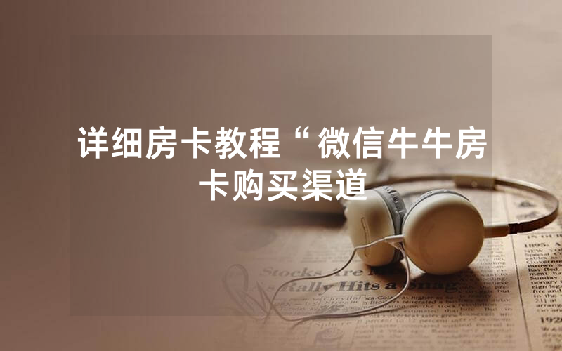 详细房卡教程“微信牛牛房卡购买渠道