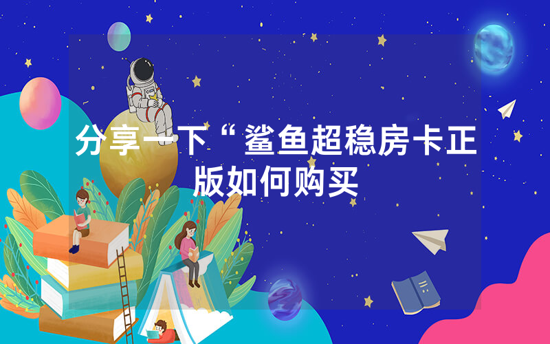 分享一下“鲨鱼超稳房卡正版如何购买