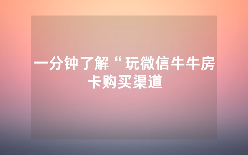 一分钟了解“玩微信牛牛房卡购买渠道