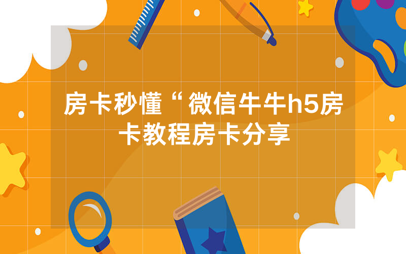 房卡秒懂“微信牛牛h5房卡教程房卡分享