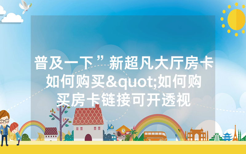 普及一下”新超凡大厅房卡如何购买"如何购买房卡链接可开透视