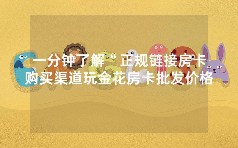 一分钟了解“正规链接房卡购买渠道玩金花房卡批发价格