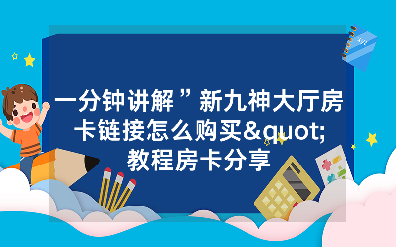一分钟讲解”新九神大厅房卡链接怎么购买"教程房卡分享