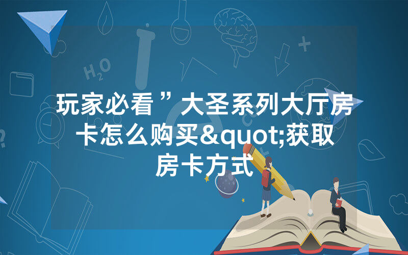 玩家必看”大圣系列大厅房卡怎么购买"获取房卡方式