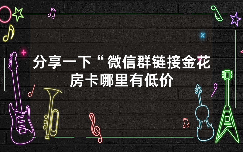 分享一下“微信群链接金花房卡哪里有低价