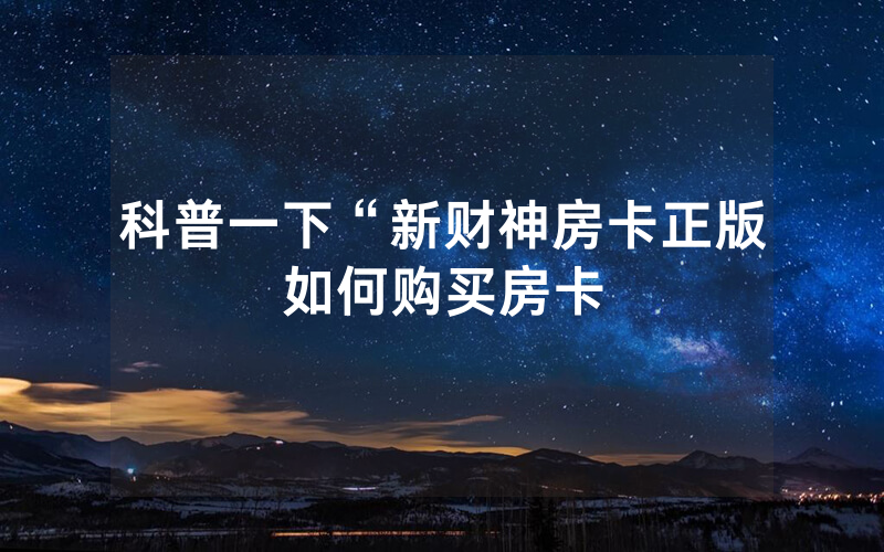 科普一下“新财神房卡正版如何购买房卡