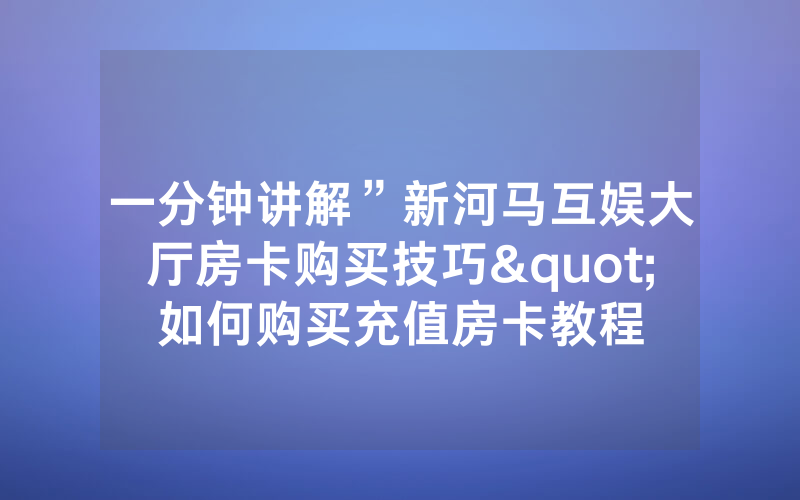 一分钟讲解”新河马互娱大厅房卡购买技巧"如何购买充值房卡教程