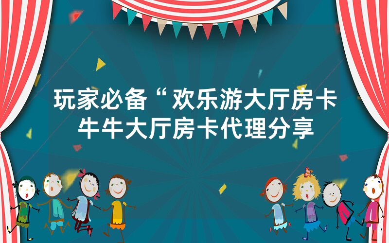 玩家必备“欢乐游大厅房卡牛牛大厅房卡代理分享