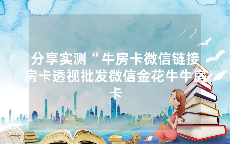 分享实测“牛房卡微信链接房卡透视批发微信金花牛牛房卡