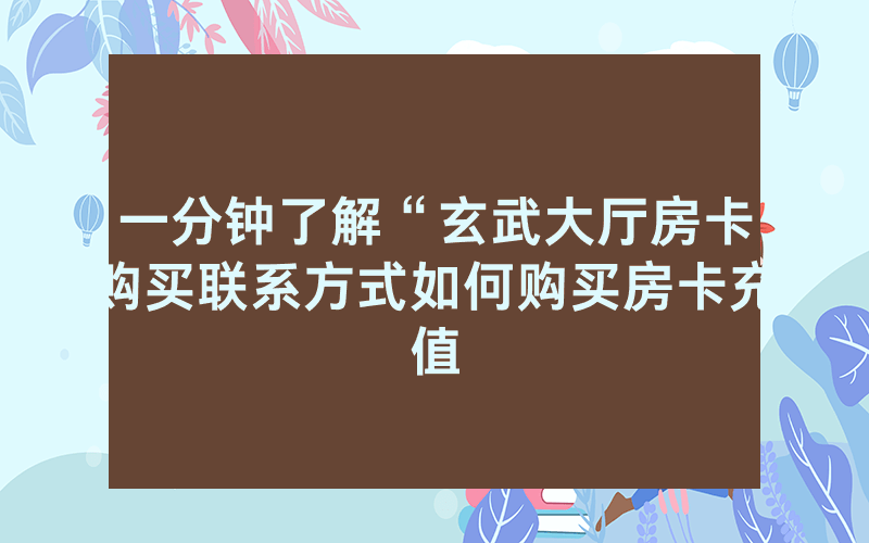 一分钟了解“玄武大厅房卡购买联系方式如何购买房卡充值
