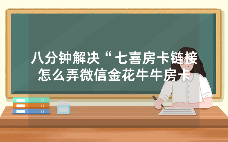 八分钟解决“七喜房卡链接怎么弄微信金花牛牛房卡