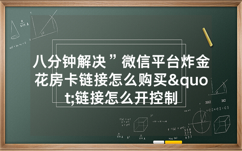 八分钟解决”微信平台炸金花房卡链接怎么购买"链接怎么开控制