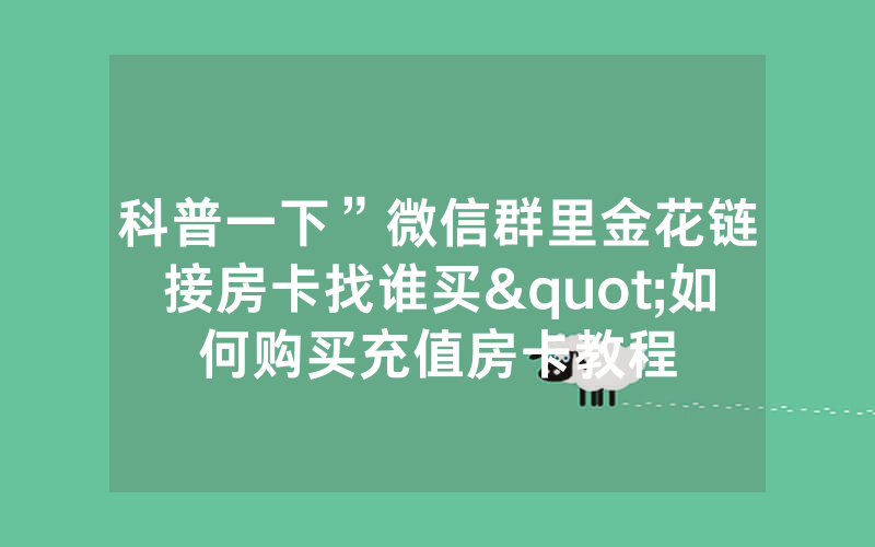 科普一下”微信群里金花链接房卡找谁买"如何购买充值房卡教程