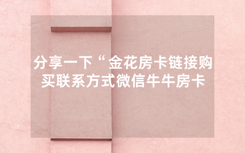 分享一下“金花房卡链接购买联系方式微信牛牛房卡