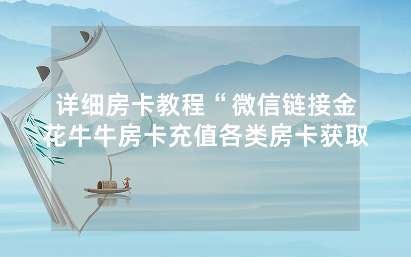 详细房卡教程“微信链接金花牛牛房卡充值各类房卡获取