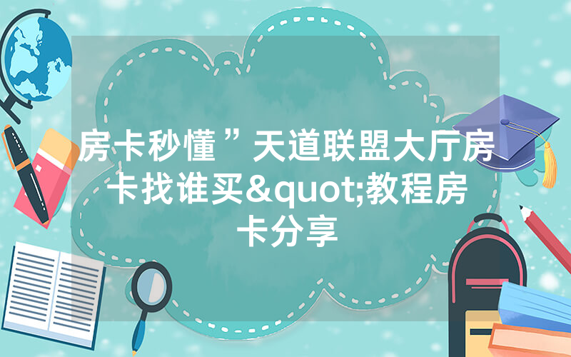 房卡秒懂”天道联盟大厅房卡找谁买"教程房卡分享