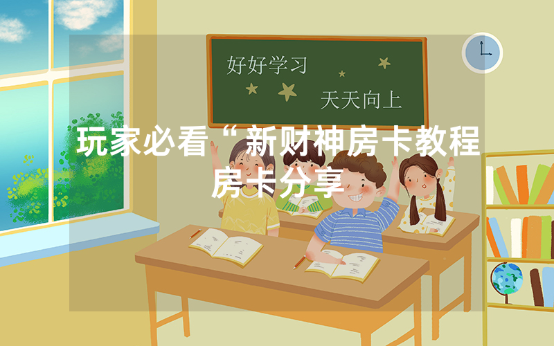 玩家必看“新财神房卡教程房卡分享