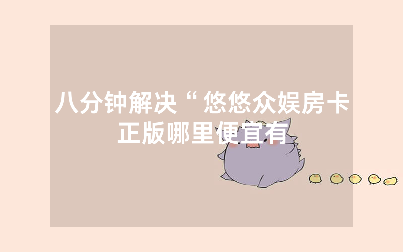 八分钟解决“悠悠众娱房卡正版哪里便宜有