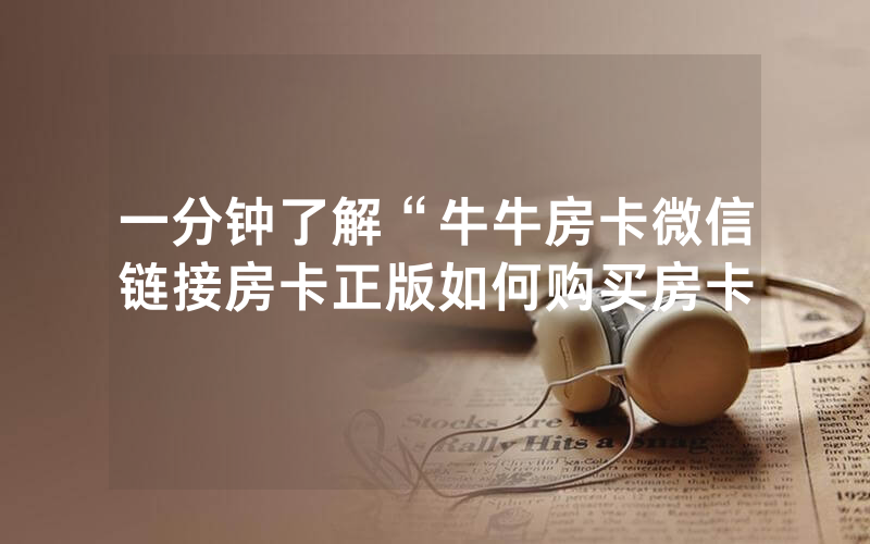 一分钟了解“牛牛房卡微信链接房卡正版如何购买房卡