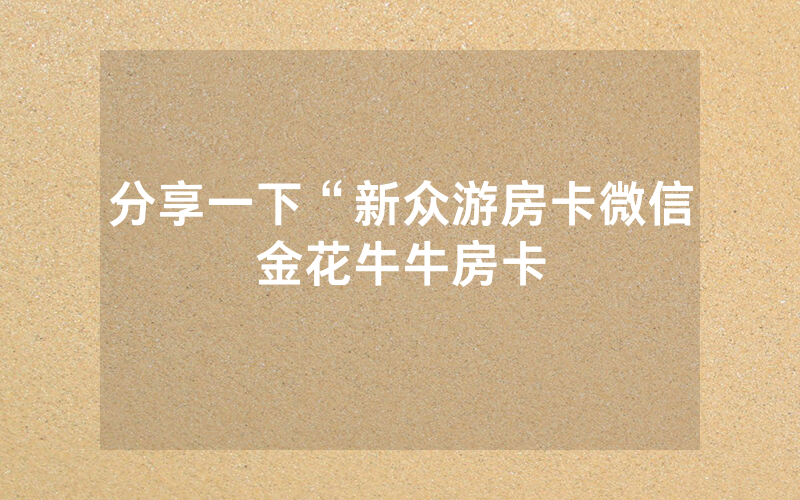 分享一下“新众游房卡微信金花牛牛房卡