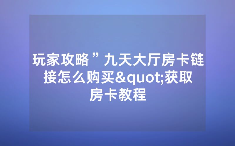 玩家攻略”九天大厅房卡链接怎么购买"获取房卡教程