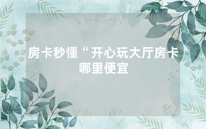 房卡秒懂“开心玩大厅房卡哪里便宜