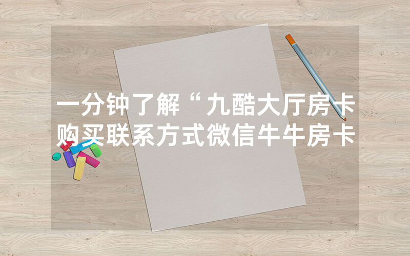 一分钟了解“九酷大厅房卡购买联系方式微信牛牛房卡