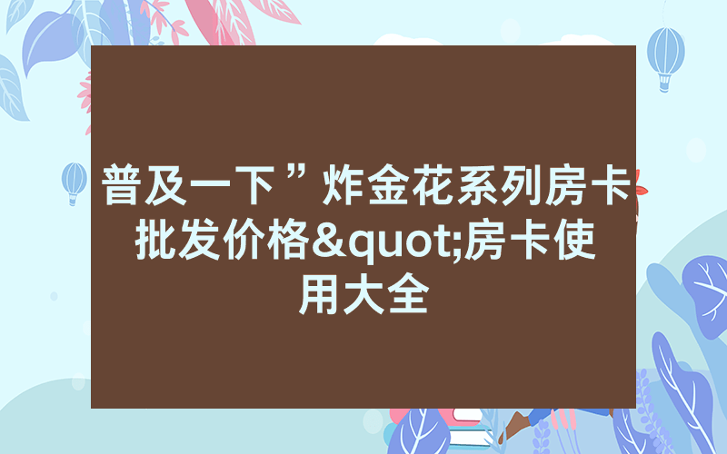 普及一下”炸金花系列房卡批发价格"房卡使用大全