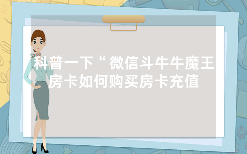 科普一下“微信斗牛牛魔王房卡如何购买房卡充值