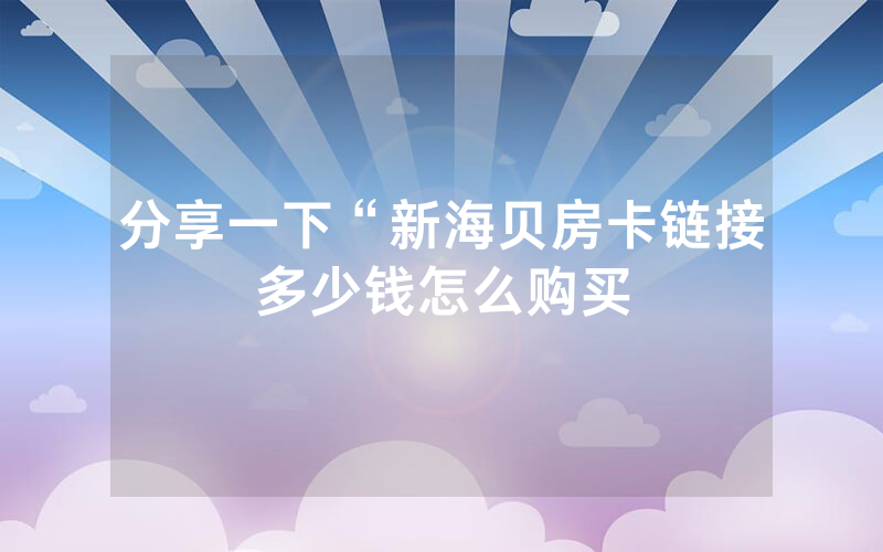 分享一下“新海贝房卡链接多少钱怎么购买