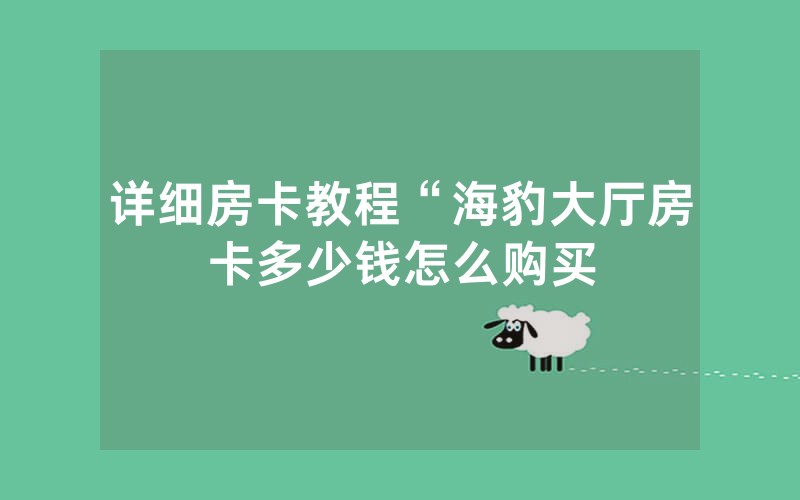详细房卡教程“海豹大厅房卡多少钱怎么购买