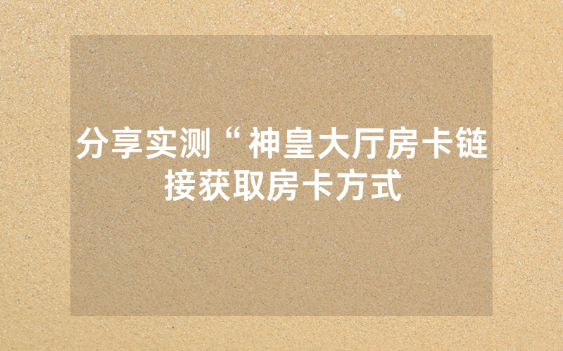 分享实测“神皇大厅房卡链接获取房卡方式