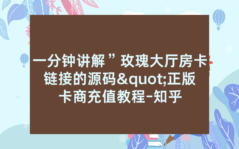 一分钟讲解”玫瑰大厅房卡链接的源码"正版卡商充值教程-知乎