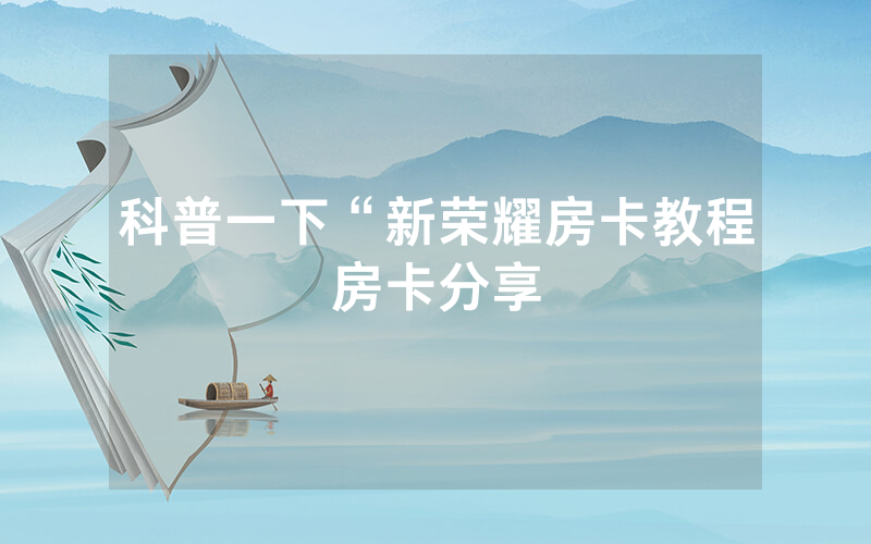 科普一下“新荣耀房卡教程房卡分享