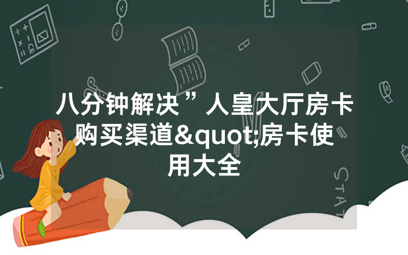 八分钟解决”人皇大厅房卡购买渠道"房卡使用大全
