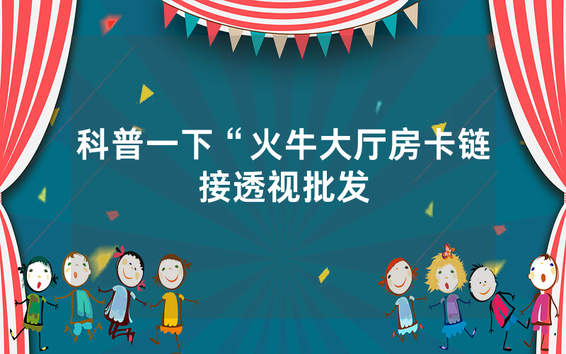 科普一下“火牛大厅房卡链接透视批发