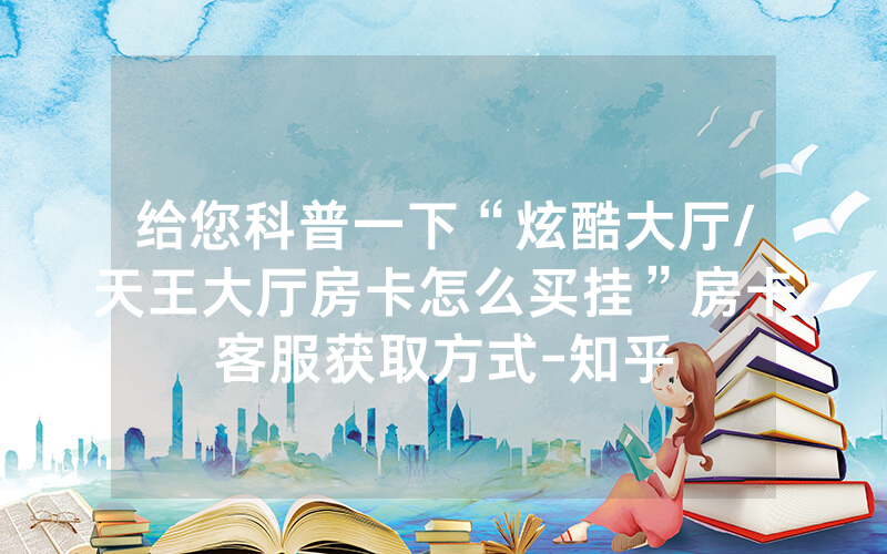 给您科普一下“炫酷大厅/天王大厅房卡怎么买挂”房卡客服获取方式-知乎