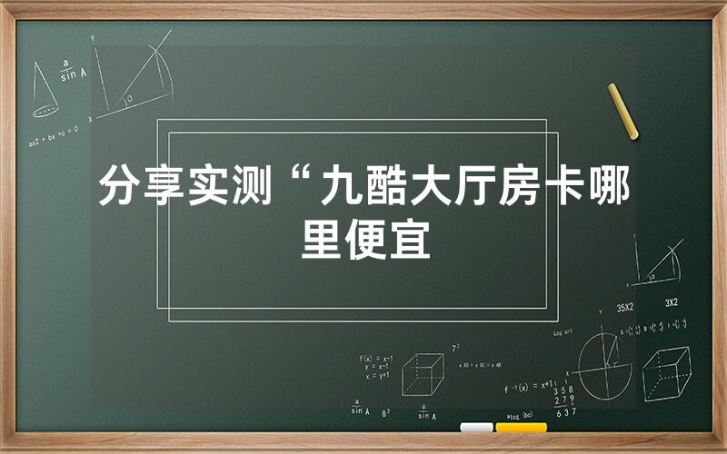 分享实测“九酷大厅房卡哪里便宜