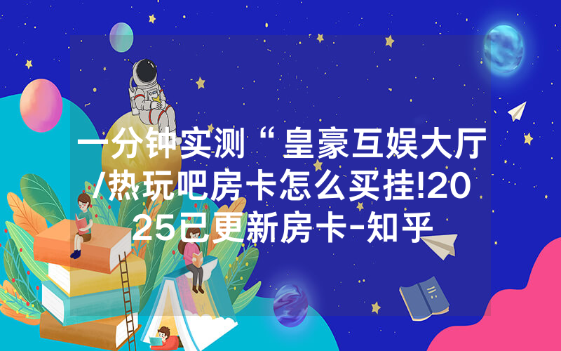 一分钟实测“皇豪互娱大厅/热玩吧房卡怎么买挂!2025已更新房卡-知乎