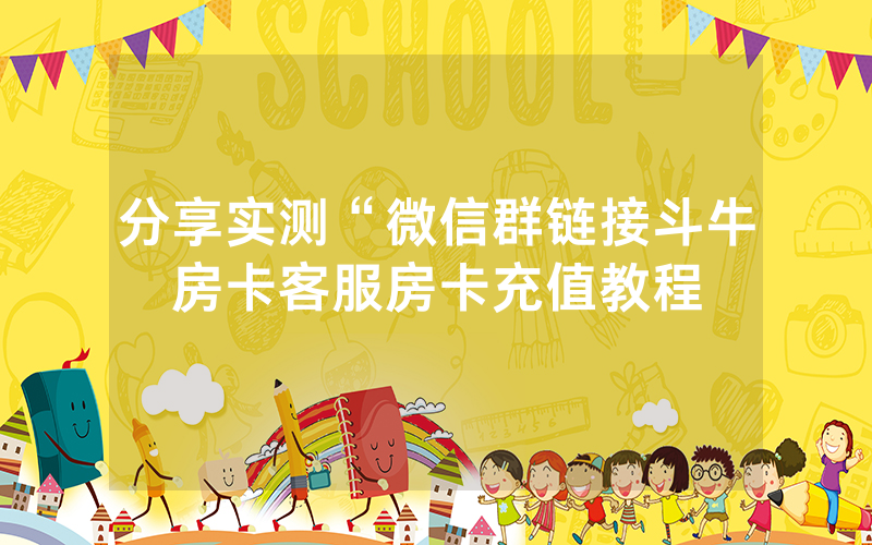 分享实测“微信群链接斗牛房卡客服房卡充值教程